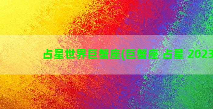 占星世界巨蟹座(巨蟹座 占星 2023年)